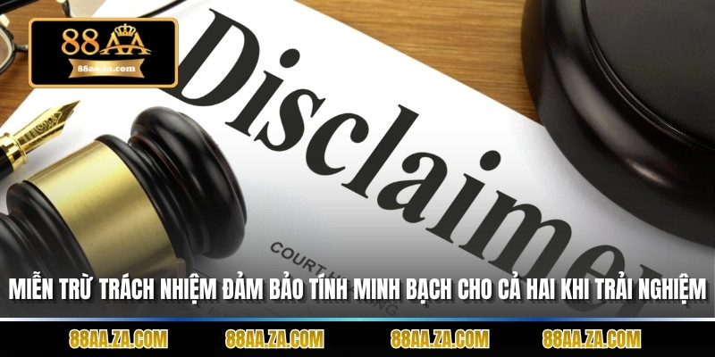 Miễn trừ trách nhiệm đảm bảo tính minh bạch cho cả hai bên khi trải nghiệm